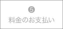 ⑤料金のお支払い